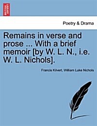 Remains in Verse and Prose ... with a Brief Memoir [By W. L. N., i.e. W. L. Nichols]. (Paperback)