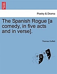 The Spanish Rogue [A Comedy, in Five Acts and in Verse]. (Paperback)