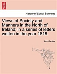 Views of Society and Manners in the North of Ireland; In a Series of Letters Written in the Year 1818. (Paperback)