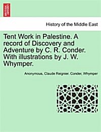 Tent Work in Palestine. a Record of Discovery and Adventure by C. R. Conder. with Illustrations by J. W. Whymper. (Paperback)