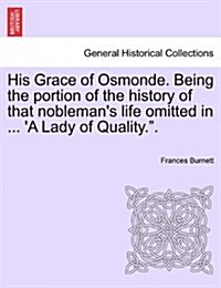 His Grace of Osmonde. Being the Portion of the History of That Noblemans Life Omitted in ... a Lady of Quality.. (Paperback)
