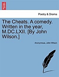 The Cheats. a Comedy. Written in the Year, M.DC.LXII. [By John Wilson.] (Paperback)
