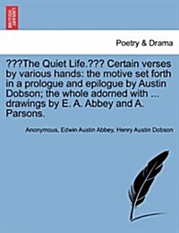 The Quiet Life. Certain Verses by Various Hands: The Motive Set Forth in a Prologue and Epilogue by Austin Dobson; The Whole Adorned with ... Drawin (Paperback)