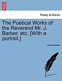 The Poetical Works of the Reverend Mr. J. Barber, Etc. [With a Portrait.] (Paperback)