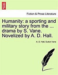 Humanity: A Sporting and Military Story from the ... Drama by S. Vane. Novelized by A. D. Hall. (Paperback)