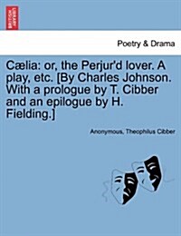 C Lia: Or, the Perjurd Lover. a Play, Etc. [By Charles Johnson. with a Prologue by T. Cibber and an Epilogue by H. Fielding. (Paperback)