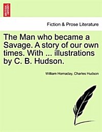 The Man Who Became a Savage. a Story of Our Own Times. with ... Illustrations by C. B. Hudson. (Paperback)