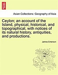 Ceylon; An Account of the Island, Physical, Historical, and Topographical, with Notices of Its Natural History, Antiquities, and Productions. (Paperback)