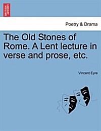 The Old Stones of Rome. a Lent Lecture in Verse and Prose, Etc. (Paperback)