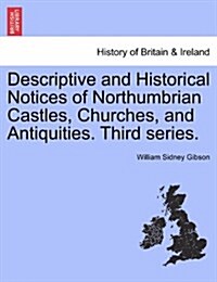 Descriptive and Historical Notices of Northumbrian Castles, Churches, and Antiquities. Third Series. (Paperback)