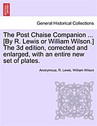 The Post Chaise Companion ... [By R. Lewis or William Wilson.] the 3D Edition, Corrected and Enlarged, with an Entire New Set of Plates. (Paperback)