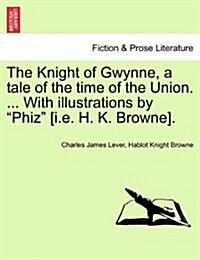 The Knight of Gwynne, a Tale of the Time of the Union. ... with Illustrations by Phiz [I.E. H. K. Browne]. (Paperback)