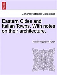 Eastern Cities and Italian Towns. with Notes on Their Architecture. (Paperback)