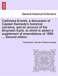 Caithness Events: A Discussion of Captain Kennedys Historical Narrative, and an Account of the Broynach Earls, to Which Is Added a Supp (Paperback)