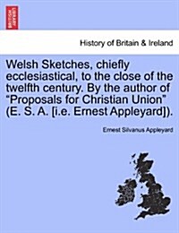 Welsh Sketches, Chiefly Ecclesiastical, to the Close of the Twelfth Century. by the Author of Proposals for Christian Union (E. S. A. [I.E. Ernest A (Paperback)