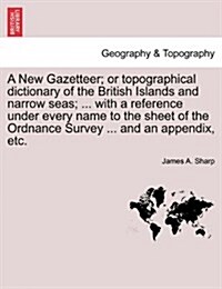 A New Gazetteer; Or Topographical Dictionary of the British Islands and Narrow Seas; ... with a Reference Under Every Name to the Sheet of the Ordnanc (Paperback)