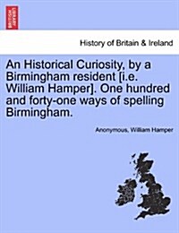 An Historical Curiosity, by a Birmingham Resident [I.E. William Hamper]. One Hundred and Forty-One Ways of Spelling Birmingham. (Paperback)
