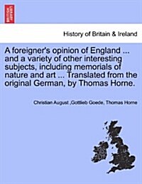 A Foreigners Opinion of England ... and a Variety of Other Interesting Subjects, Including Memorials of Nature and Art ... Translated from the Origin (Paperback)
