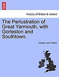 The Perlustration of Great Yarmouth, with Gorleston and Southtown. (Paperback)