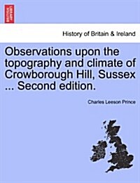 Observations Upon the Topography and Climate of Crowborough Hill, Sussex ... Second Edition. (Paperback)