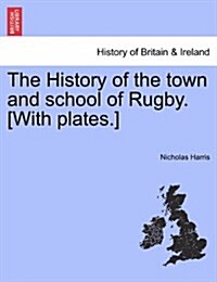 The History of the Town and School of Rugby. [With Plates.] (Paperback)