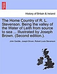 The Home Country of R. L. Stevenson. Being the Valley of the Water of Leith from Source to Sea ... Illustrated by Joseph Brown. (Second Edition.). (Paperback)