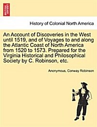 An Account of Discoveries in the West Until 1519, and of Voyages to and Along the Atlantic Coast of North America from 1520 to 1573. Prepared for the (Paperback)