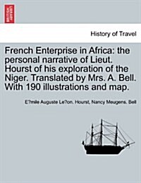 French Enterprise in Africa: The Personal Narrative of Lieut. Hourst of His Exploration of the Niger. Translated by Mrs. A. Bell. with 190 Illustra (Paperback)