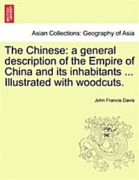 The Chinese: A General Description of the Empire of China and Its Inhabitants ... Illustrated with Woodcuts. Volume I (Paperback)