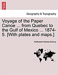 Voyage of the Paper Canoe ... from Quebec to the Gulf of Mexico ... 1874-5. [With Plates and Maps.] (Paperback)