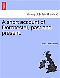 A Short Account of Dorchester, Past and Present. (Paperback)