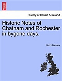 Historic Notes of Chatham and Rochester in Bygone Days. (Paperback)