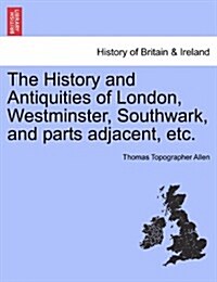 The History and Antiquities of London, Westminster, Southwark, and Parts Adjacent, Etc. Vol. IV. (Paperback)
