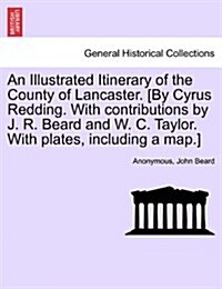 An Illustrated Itinerary of the County of Lancaster. [By Cyrus Redding. with Contributions by J. R. Beard and W. C. Taylor. with Plates, Including a M (Paperback)