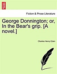 George Donnington; Or, in the Bears Grip. [A Novel.] (Paperback)