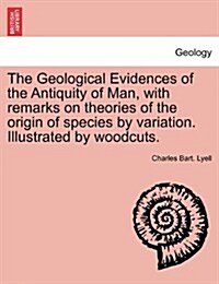 The Geological Evidences of the Antiquity of Man, with Remarks on Theories of the Origin of Species by Variation. Illustrated by Woodcuts. (Paperback)