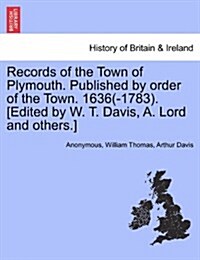 Records of the Town of Plymouth. Published by Order of the Town. 1636(-1783). [Edited by W. T. Davis, A. Lord and Others.] (Paperback)