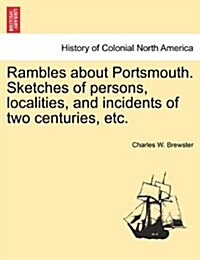 Rambles about Portsmouth. Sketches of Persons, Localities, and Incidents of Two Centuries, Etc. (Paperback)