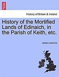 History of the Mortified Lands of Edinaich, in the Parish of Keith, Etc. (Paperback)