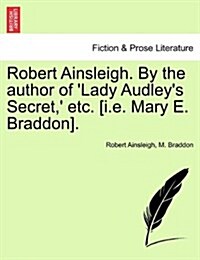 Robert Ainsleigh. by the Author of Lady Audleys Secret,  Etc. [I.E. Mary E. Braddon]. Vol. I. (Paperback)