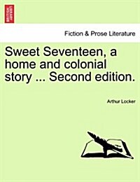 Sweet Seventeen, a Home and Colonial Story ... Second Edition. (Paperback)