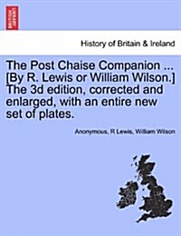 The Post Chaise Companion ... [By R. Lewis or William Wilson.] the 3D Edition, Corrected and Enlarged, with an Entire New Set of Plates. (Paperback)