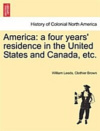 America: A Four Years Residence in the United States and Canada, Etc. (Paperback)