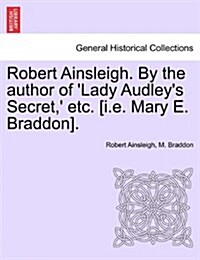 Robert Ainsleigh. by the Author of Lady Audleys Secret,  Etc. [I.E. Mary E. Braddon]. Vol. III (Paperback)