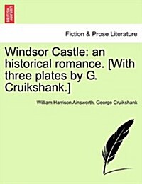 Windsor Castle: An Historical Romance. [With Three Plates by G. Cruikshank.] (Paperback)