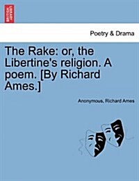 The Rake: Or, the Libertines Religion. a Poem. [By Richard Ames.] (Paperback)