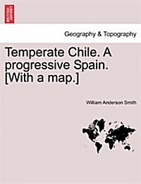 Temperate Chile. a Progressive Spain. [With a Map.] (Paperback)
