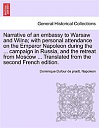 Narrative of an Embassy to Warsaw and Wilna; With Personal Attendance on the Emperor Napoleon During the ... Campaign in Russia, and the Retreat from (Paperback)