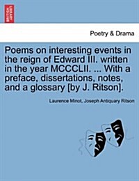 Poems on Interesting Events in the Reign of Edward III. Written in the Year MCCCLII. ... with a Preface, Dissertations, Notes, and a Glossary [By J. R (Paperback)