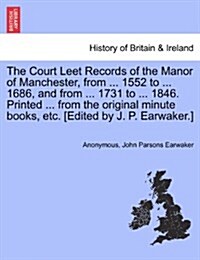 The Court Leet Records of the Manor of Manchester, from ... 1552 to ... 1686, and from ... 1731 to ... 1846. Printed ... from the Original Minute Book (Paperback)